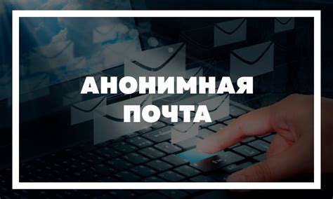 Анонимная почта без указания телефона – реальность или миф?