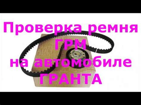 Видео-инструкция по проверке ремня ГРМ Гранта