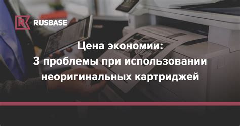 Возможные последствия использования неоригинальных картриджей