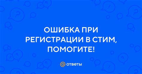 Возможные проблемы и их решения при регистрации в Стим