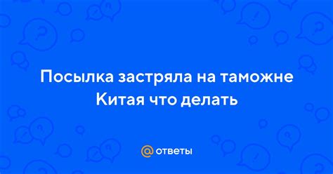 Застряла посылка на таможне Китая: причины и решения