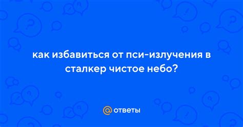 Избавление от пси-излучения в Сталкер Чистое Небо: советы и инструкция