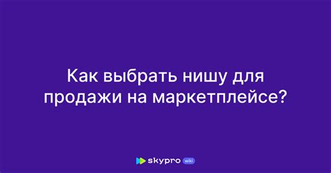 Как выбрать популярную нишу на маркетплейсе: советы и рекомендации