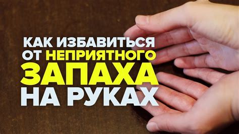 Как избежать неприятного запаха с рук