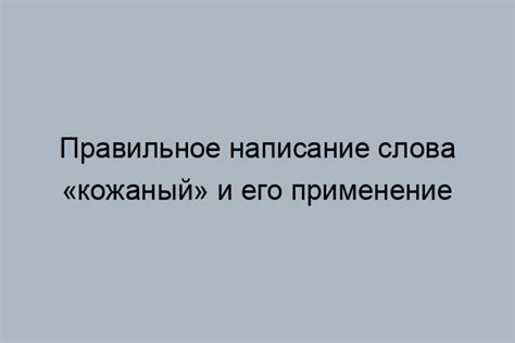 Как правильно писать слово "кожаный" и почему это важно