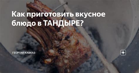 Как приготовить вкусное блюдо в тандыре?