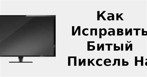 Как устранить битый пиксель на телевизоре: эффективные методы