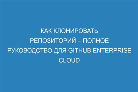 Клонирование репозитория: важный шаг к локальной загрузке