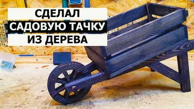 Мастер-класс: как изготовить тачку из дерева для сада