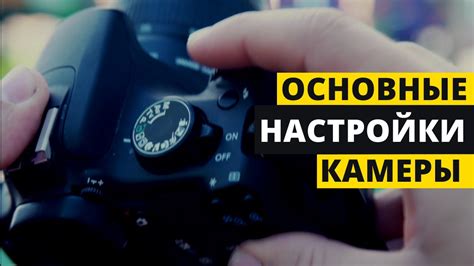 Начало работы: основные настройки камеры