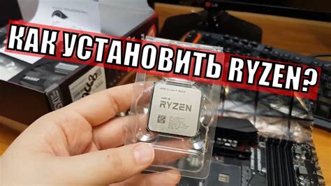 Подготовка к установке процессора Ryzen 5 в материнскую плату