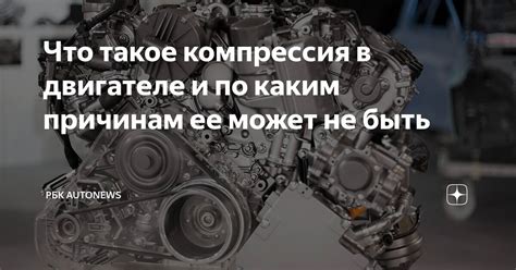 Почему компрессия отсутствует в двигателе: причины и последствия