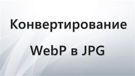 Почему может понадобиться конвертирование webp в jpg?