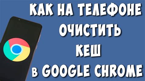 Почему необходимо очистить кэш Google Chrome на телефоне?