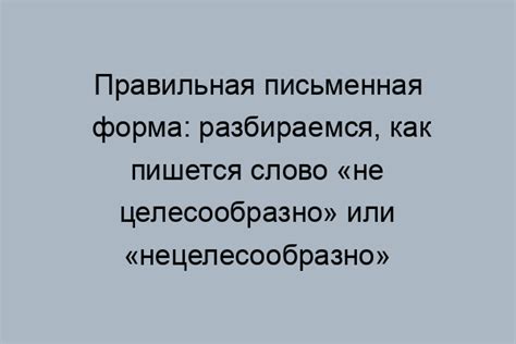 Почему правильное написание слова нецелесообразно важно