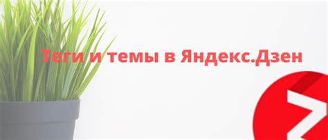 Почему теги в Яндекс Дзен так важны