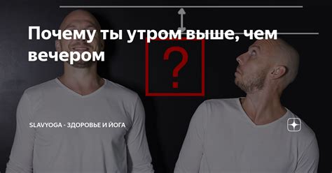 Почему человек утром выше, чем вечером: забота о здоровье