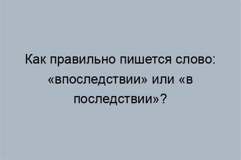 Правильное написание слова "впоследствии"