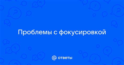 Проблемы с фокусировкой