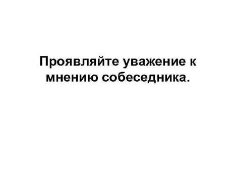 Проявляйте заинтересованность и уважение к его мнению