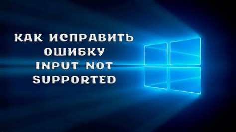 Разбор возможных причин ошибки "input not supported"