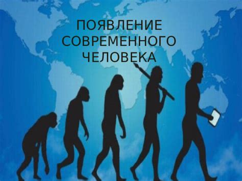 Развитие Homo sapiens и появление современного человека