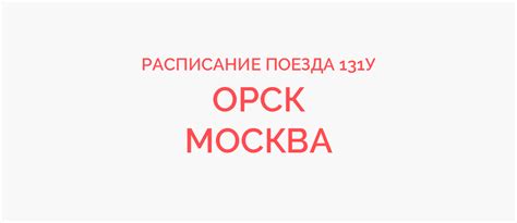 Расписание поезда Орск-Москва 2021