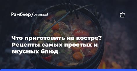 Рецепты простых и вкусных блюд, которые можно приготовить в лесу