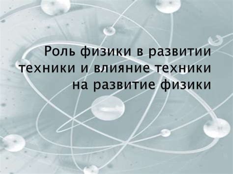 Роль физики в разработке новых технологий и улучшении производительности