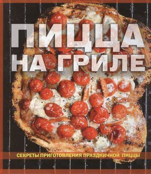 Секреты приготовления неаполитанской пиццы на гриле: шаги и рекомендации