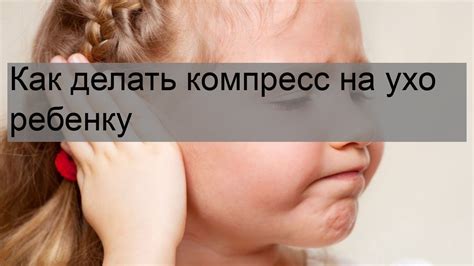 Советы по использованию компресса на ухо ребенку