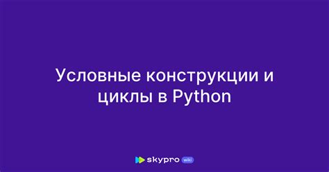 Условные конструкции и циклы в Python