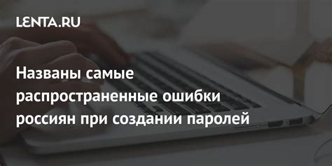 Частые ошибки при создании паролей и как их избежать