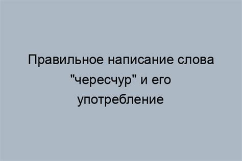 Чересчур или Чрезмерно: как правильно писать слово