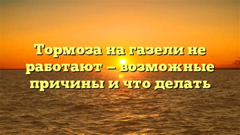 Что делать, если тормоза на Газели все равно не работают?