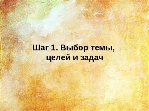 Шаг 1: Выбор темы и целей