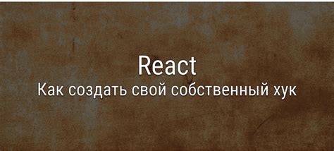 Шаг 5: Создание собственных хуков для повторного использования логики