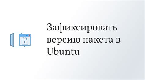 Шаг 6: Обновление и удаление пакетов